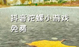 抖音陀螺小游戏免费