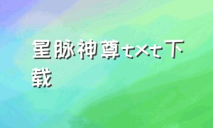 星脉神尊txt下载（神脉至尊全文免费txt下载）