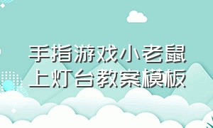 手指游戏小老鼠上灯台教案模板