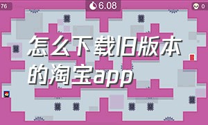 怎么下载旧版本的淘宝app（淘宝app旧版本官方下载）