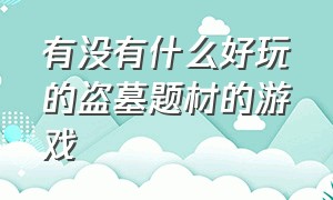 有没有什么好玩的盗墓题材的游戏