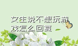 女生说不想玩游戏怎么回复