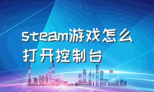 steam游戏怎么打开控制台