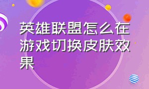 英雄联盟怎么在游戏切换皮肤效果