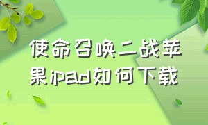 使命召唤二战苹果ipad如何下载
