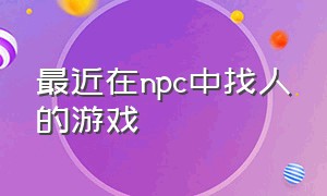 最近在npc中找人的游戏