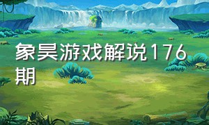 象昊游戏解说176期（象昊游戏解说1月9号发出的视频）