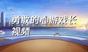 勇敢的心游戏长视频（勇敢的心游戏一口气看完）