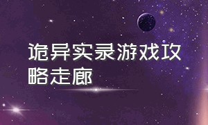 诡异实录游戏攻略走廊（诡异实录游戏攻略第二个房间）