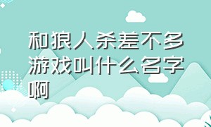 和狼人杀差不多游戏叫什么名字啊