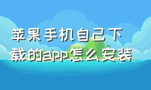 苹果手机自己下载的app怎么安装