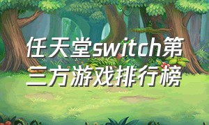 任天堂switch第三方游戏排行榜（任天堂switch最新游戏排行）