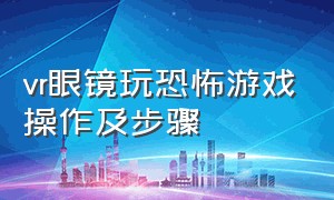 vr眼镜玩恐怖游戏操作及步骤