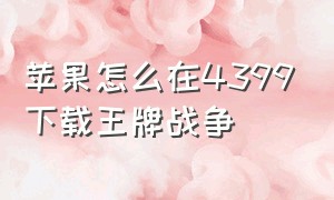 苹果怎么在4399下载王牌战争