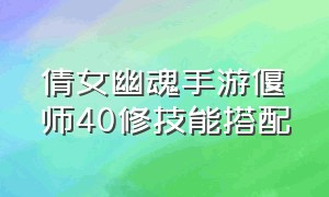 倩女幽魂手游偃师40修技能搭配