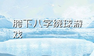 胯下八字绕球游戏