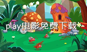 play电影免费下载（play商店有什么免费电影）