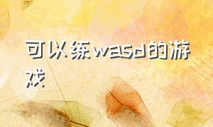 可以练wasd的游戏（可以练英文的游戏）