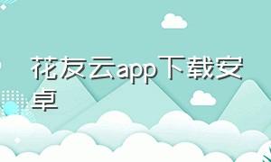 花友云app下载安卓