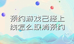 预约游戏已经上线怎么取消预约