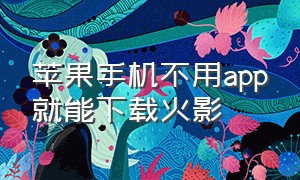 苹果手机不用app就能下载火影