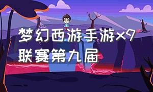 梦幻西游手游x9联赛第九届