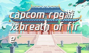 capcom rpg游戏breath of fire（capcombeltaction有哪些游戏）