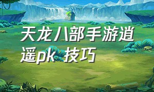 天龙八部手游逍遥pk 技巧