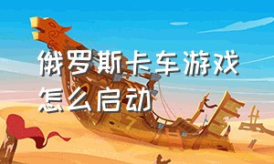 俄罗斯卡车游戏怎么启动