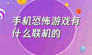 手机恐怖游戏有什么联机的