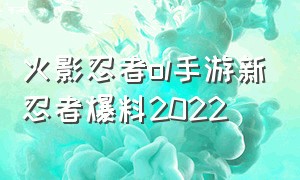 火影忍者ol手游新忍者爆料2022