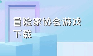 冒险家协会游戏下载（冒险家协会会长叫什么名字）