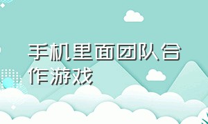 手机里面团队合作游戏（手机上最真实的团队游戏）