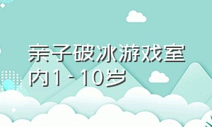 亲子破冰游戏室内1-10岁