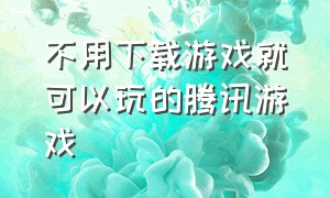 不用下载游戏就可以玩的腾讯游戏