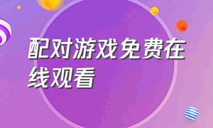 配对游戏免费在线观看