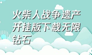 火柴人战争遗产开挂版下载无限钻石（火柴人战争遗产无限钻石版）