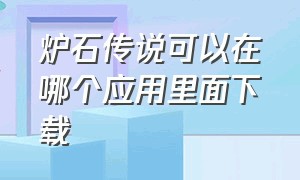 炉石传说可以在哪个应用里面下载（炉石传说下载在哪个文件夹）