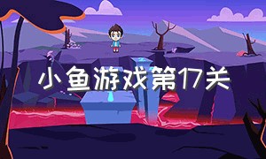 小鱼游戏第17关（小鱼游戏第17关攻略）