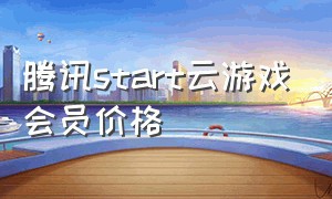 腾讯start云游戏会员价格（腾讯start云游戏怎么免费获得会员）