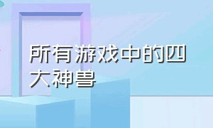 所有游戏中的四大神兽