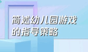 简述幼儿园游戏的指导策略