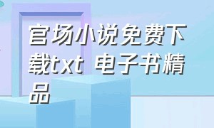 官场小说免费下载txt 电子书精品