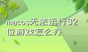 macos无法运行32位游戏怎么办