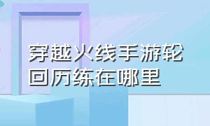 穿越火线手游轮回历练在哪里