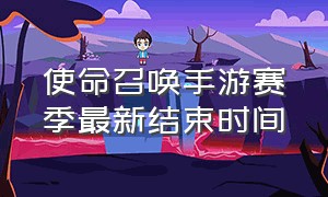 使命召唤手游赛季最新结束时间