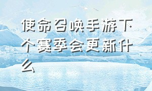 使命召唤手游下个赛季会更新什么