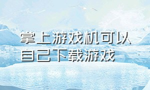 掌上游戏机可以自己下载游戏