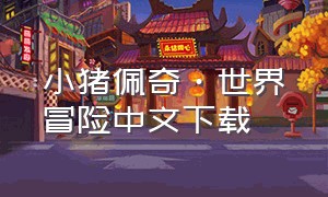 小猪佩奇·世界冒险中文下载（小猪佩奇游戏下载完整版免费）