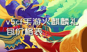 v5cf手游火麒麟礼包价格表